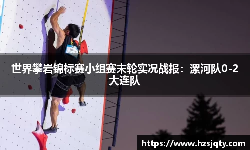 世界攀岩锦标赛小组赛末轮实况战报：漯河队0-2大连队