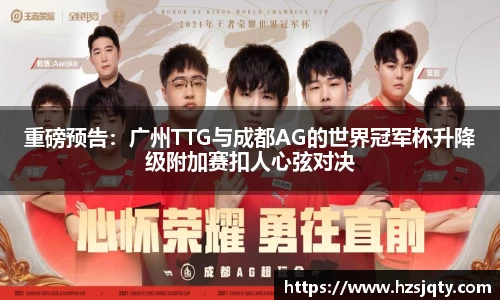 重磅预告：广州TTG与成都AG的世界冠军杯升降级附加赛扣人心弦对决