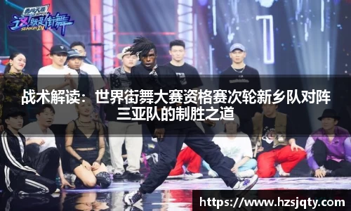 战术解读：世界街舞大赛资格赛次轮新乡队对阵三亚队的制胜之道