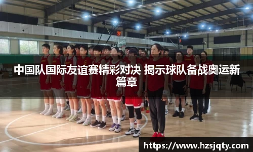 中国队国际友谊赛精彩对决 揭示球队备战奥运新篇章