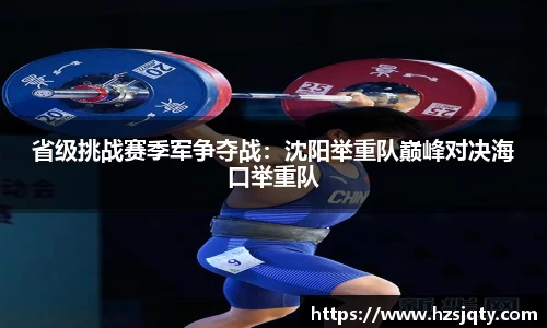 省级挑战赛季军争夺战：沈阳举重队巅峰对决海口举重队