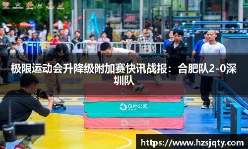 极限运动会升降级附加赛快讯战报：合肥队2-0深圳队