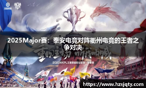 2025Major赛：泰安电竞对阵衢州电竞的王者之争对决