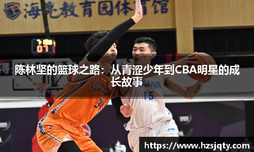 陈林坚的篮球之路：从青涩少年到CBA明星的成长故事