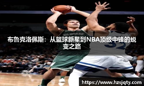 布鲁克洛佩斯：从篮球新星到NBA顶级中锋的蜕变之路