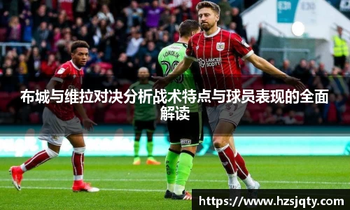 布城与维拉对决分析战术特点与球员表现的全面解读